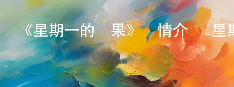 陳仁志發布《星期一的碩果》詳情介紹_星期一的碩果全集在線觀看_星期一的碩果迅雷下載_日漫